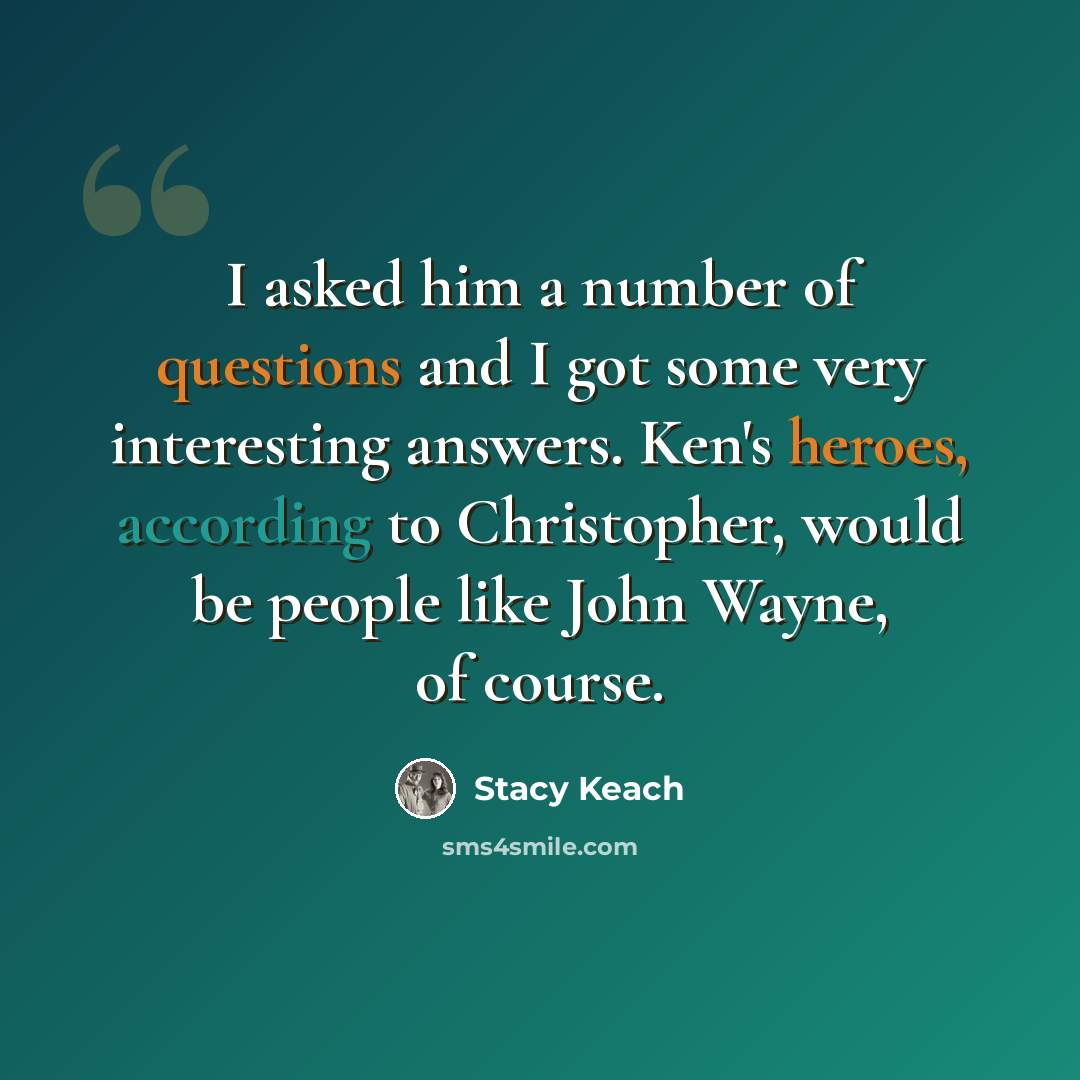 “I asked him a number of questions and I got some very interesting answers. Ken's heroes, according to Christopher, would be people like John Wayne, of course.” quote by Stacy Keach