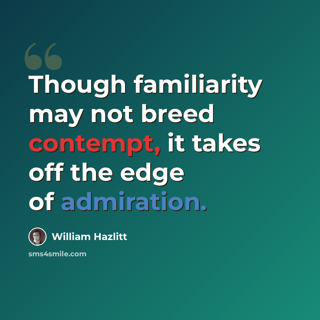 “Though familiarity may not breed contempt, it takes off the edge of admiration.” quote by William Hazlitt