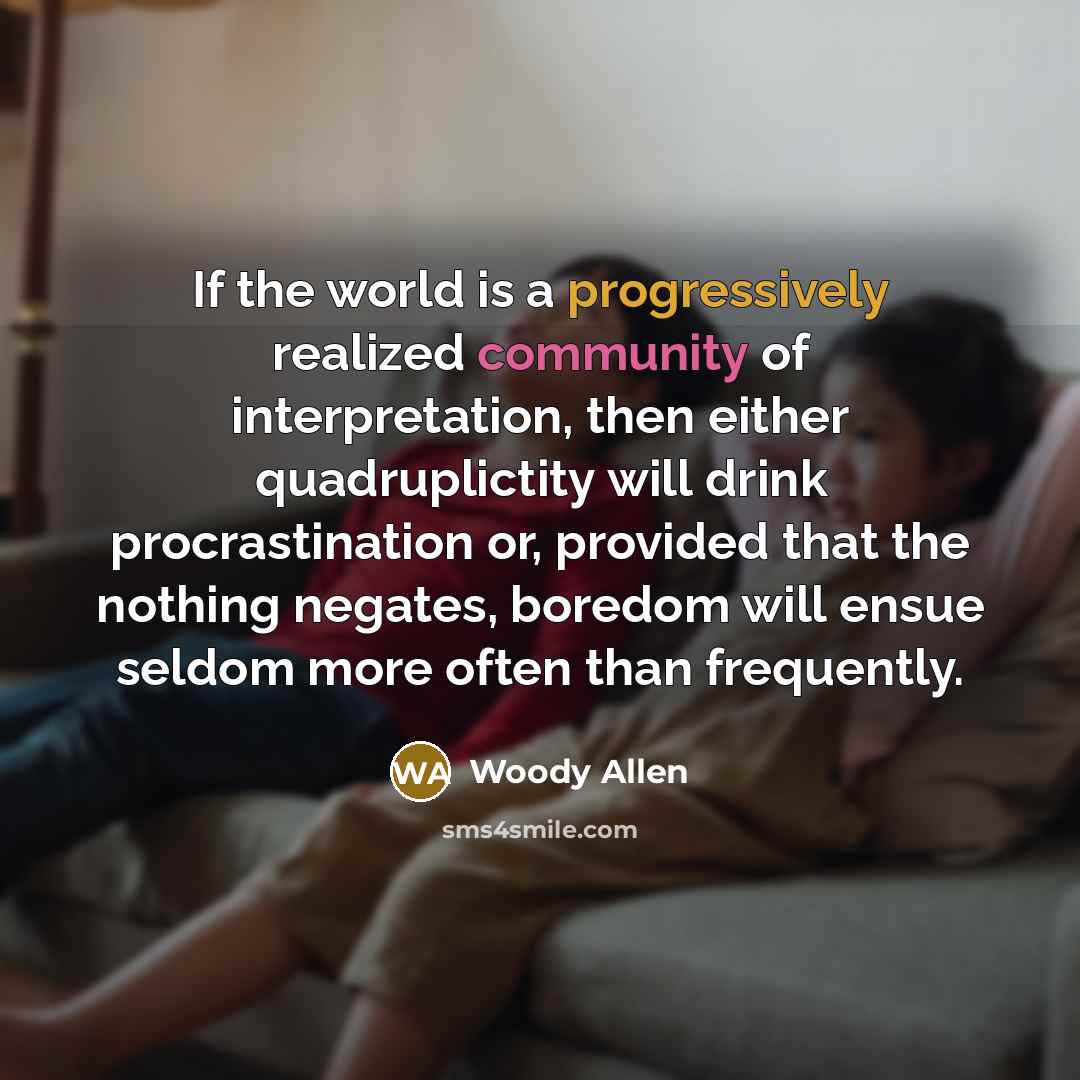 “If the world is a progressively realized community of interpretation, then either quadruplictity will drink procrastination or, provided that the nothing negates, boredom will ensue seldom more often than frequently.” quote by Woody Allen
