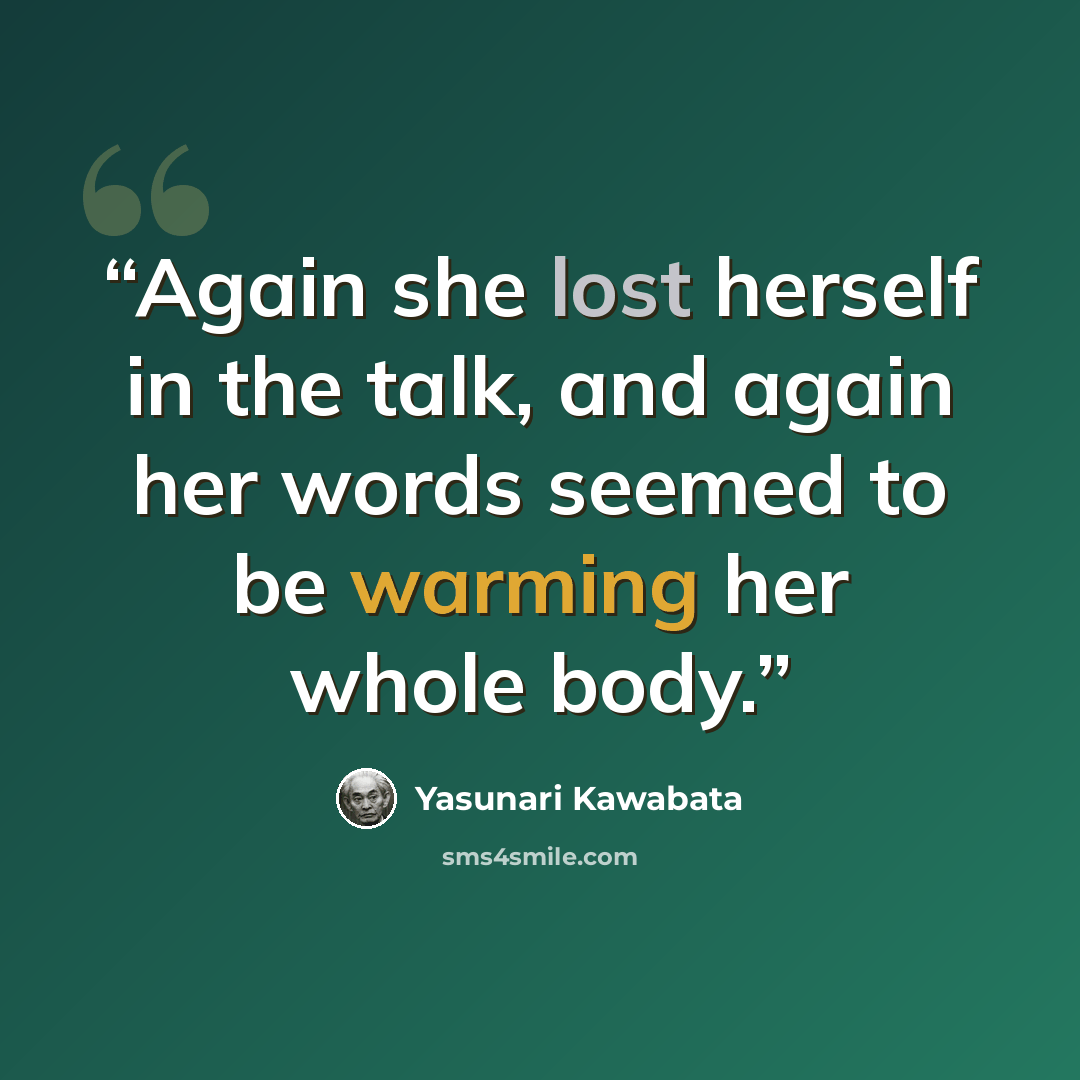 “Again she lost herself in the talk, and again her words seemed to be warming her whole body.” quote by Yasunari Kawabata