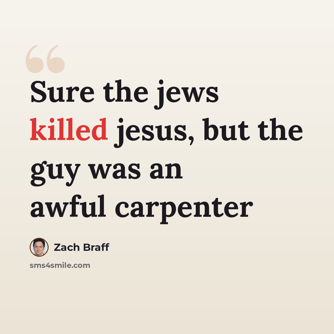 “Sure the jews killed jesus, but the guy was an awful carpenter” quote by Zach Braff
