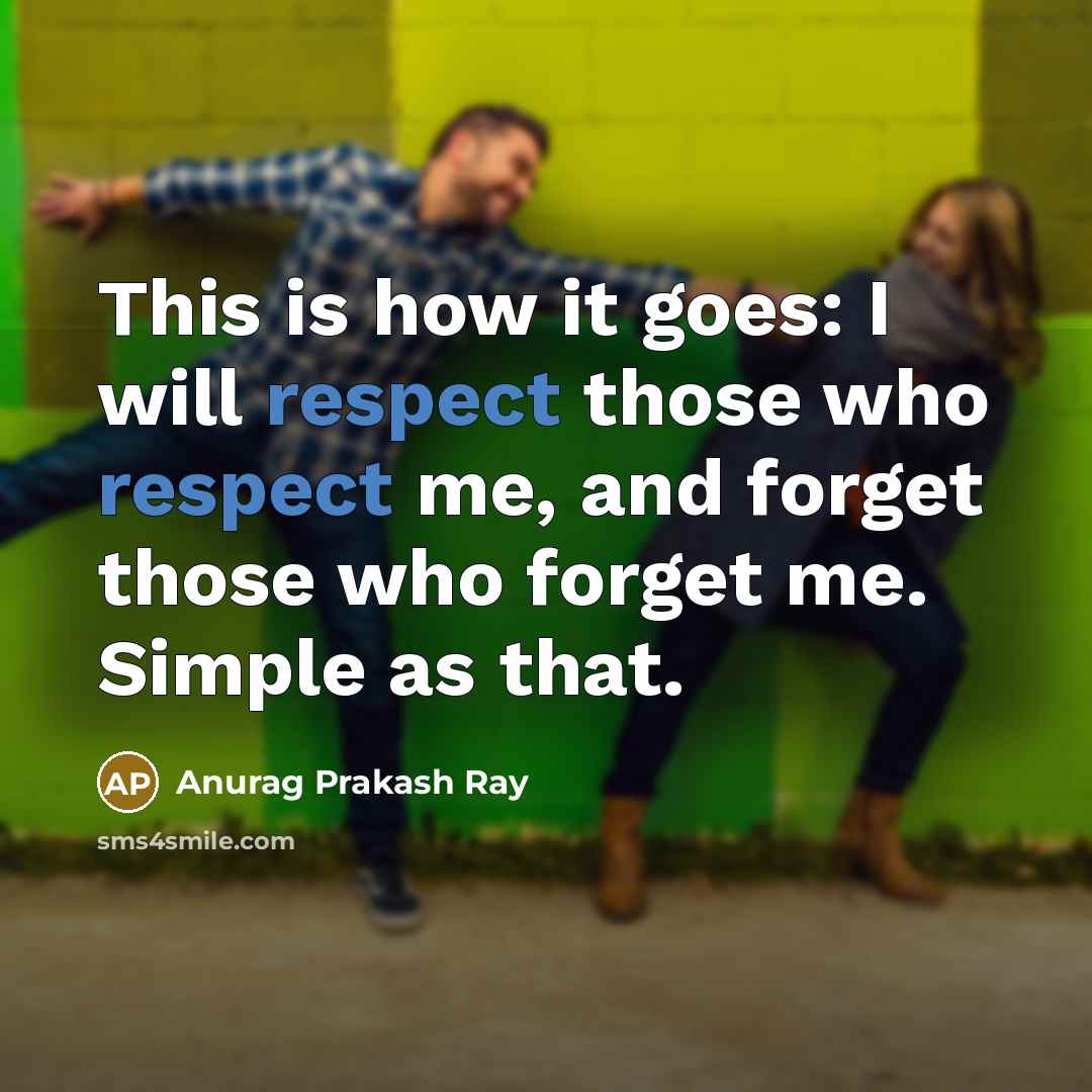 “This is how it goes: I will respect those who respect me, and forget those who forget me. Simple as that.” quote by Anurag Prakash Ray