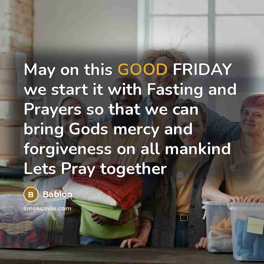“May on this GOOD FRIDAY we start it with Fasting and Prayers so that we can bring Gods mercy and forgiveness on all mankind Lets Pray together” quote by Babloo