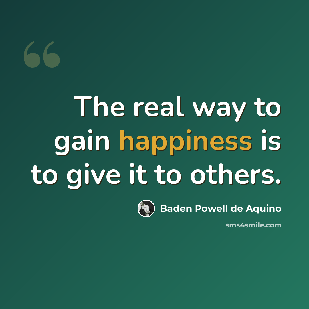 “The real way to gain happiness is to give it to others.” quote by Baden Powell de Aquino