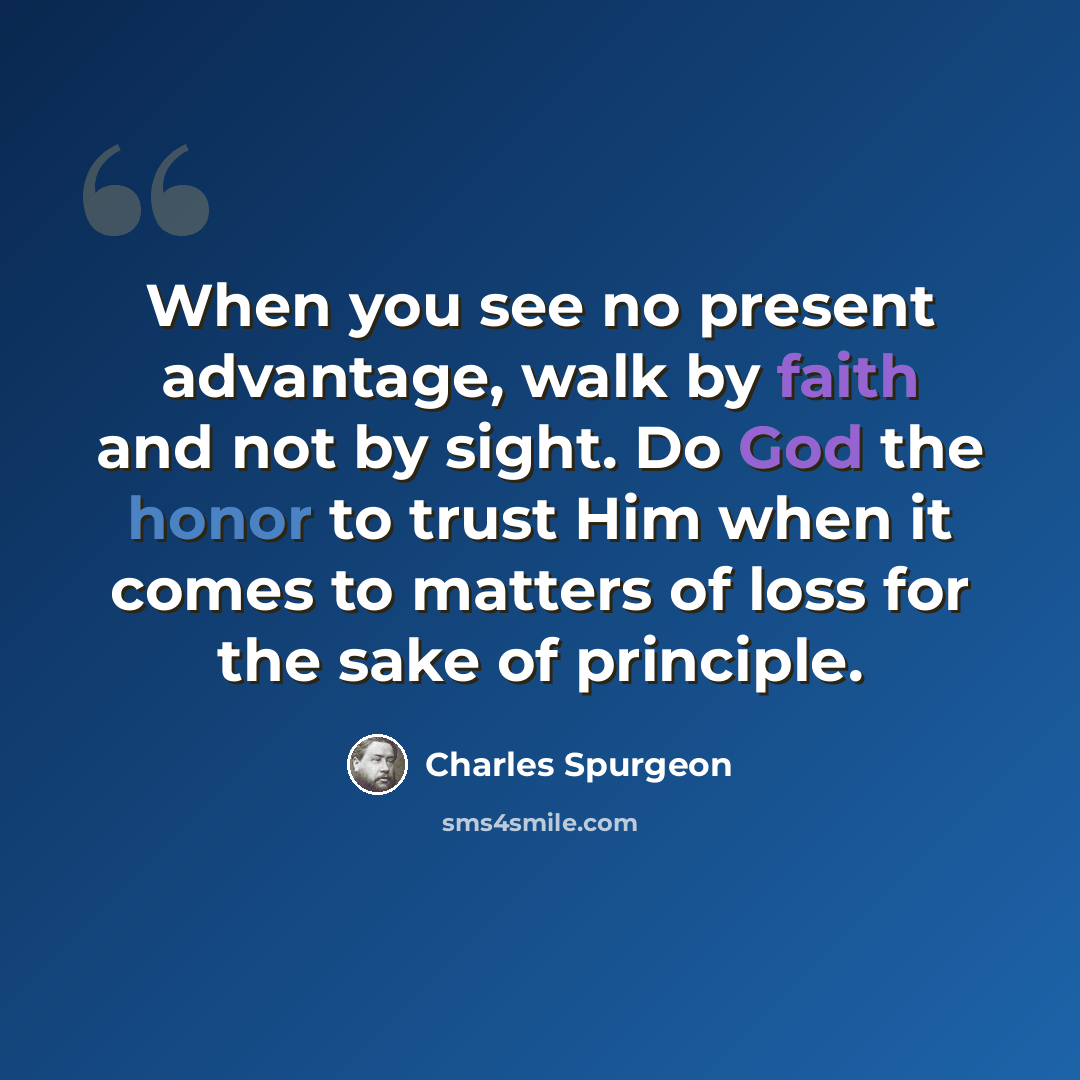 “When you see no present advantage, walk by faith and not by sight. Do God the honor to trust Him when it comes to matters of loss for the sake of principle.” quote by Charles Spurgeon