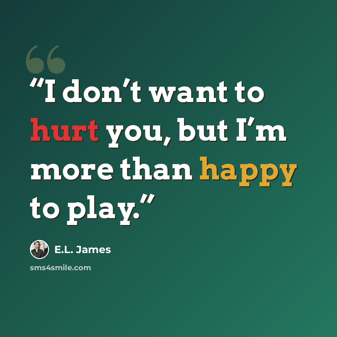 “I don’t want to hurt you, but I’m more than happy to play.” quote by E.L. James