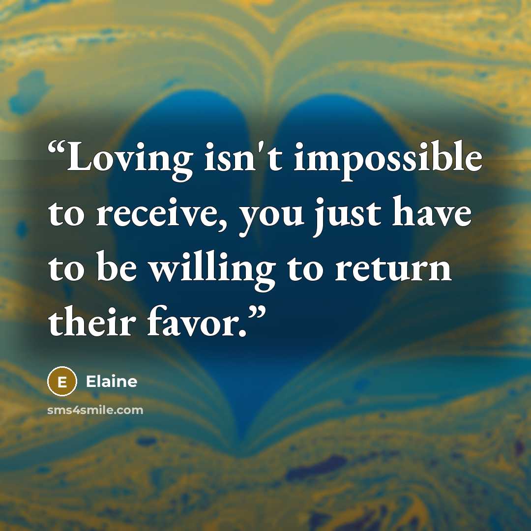 “Loving isn't impossible to receive, you just have to be willing to return their favor.” quote by Elaine