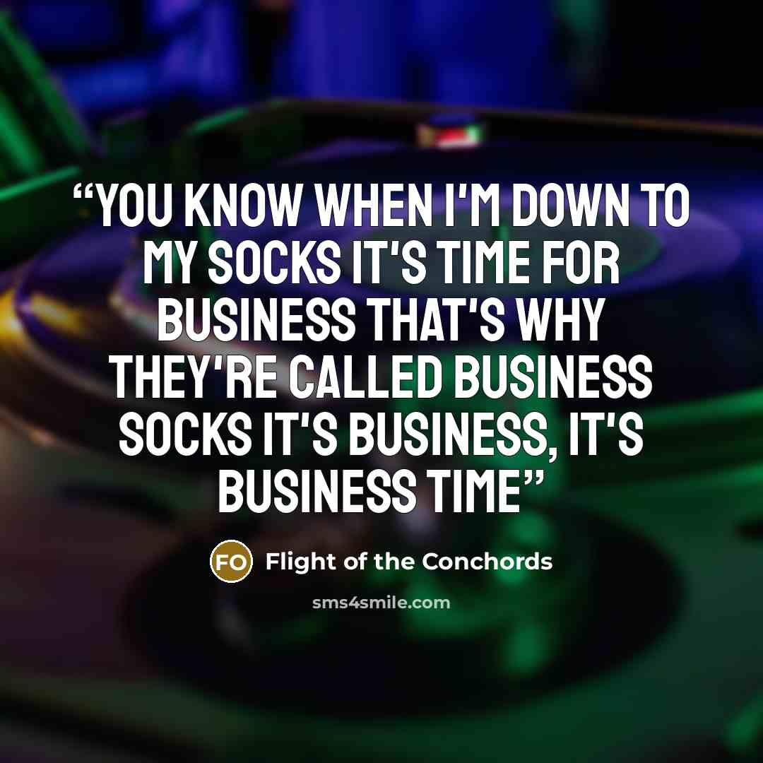 “You know when I'm down to my socks it's time for business That's why they're called business socks It's business, it's business time” quote by Flight of the Conchords