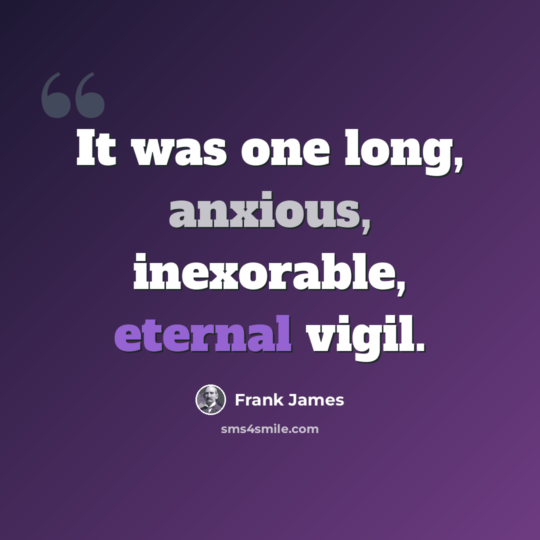 “It was one long, anxious, inexorable, eternal vigil.” quote by Frank James