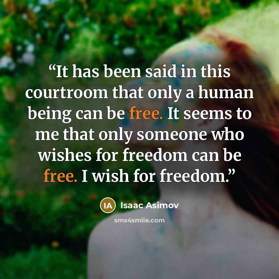 “It has been said in this courtroom that only a human being can be free. It seems to me that only someone who wishes for freedom can be free. I wish for freedom.” quote by Isaac Asimov