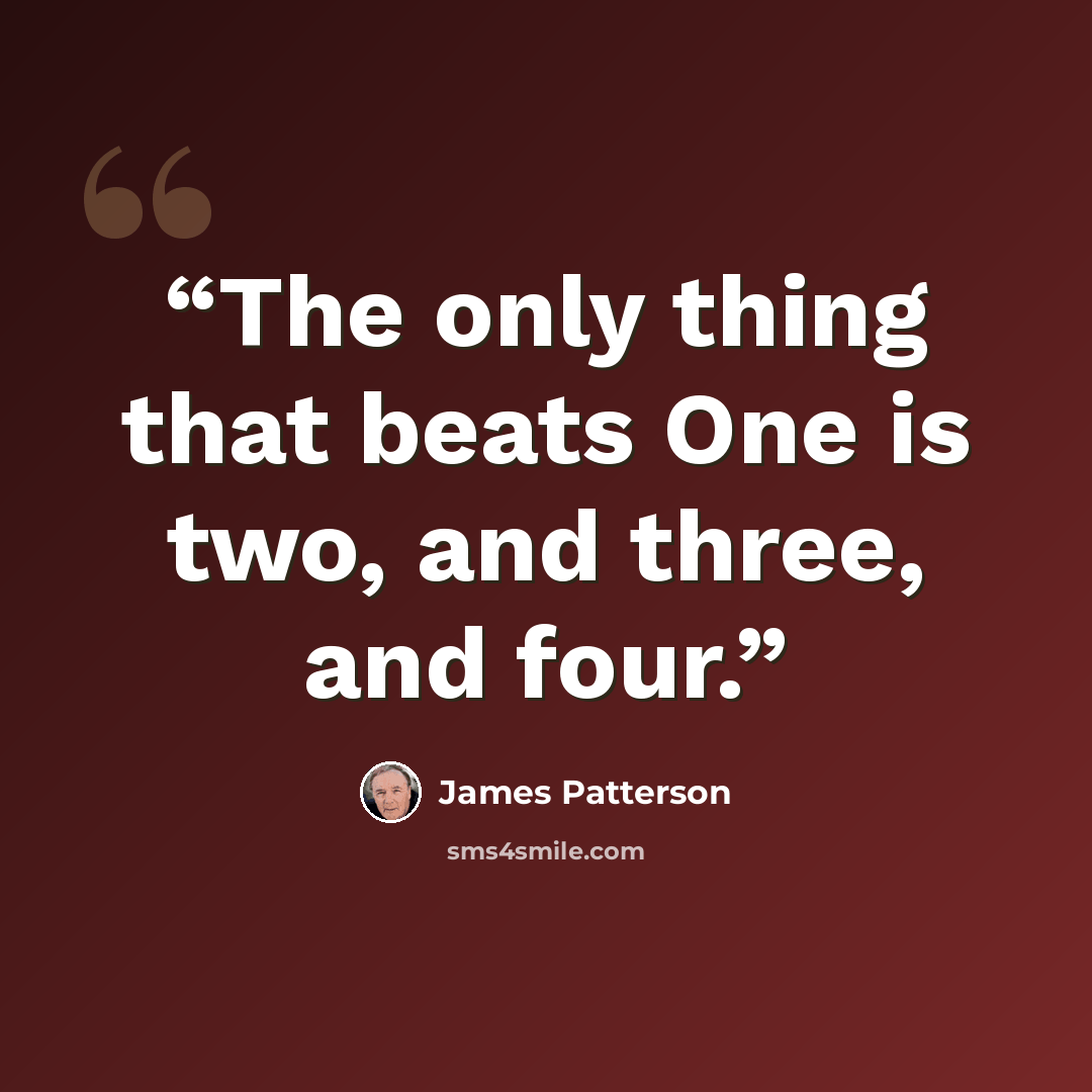 “The only thing that beats One is two, and three, and four.” quote by James Patterson