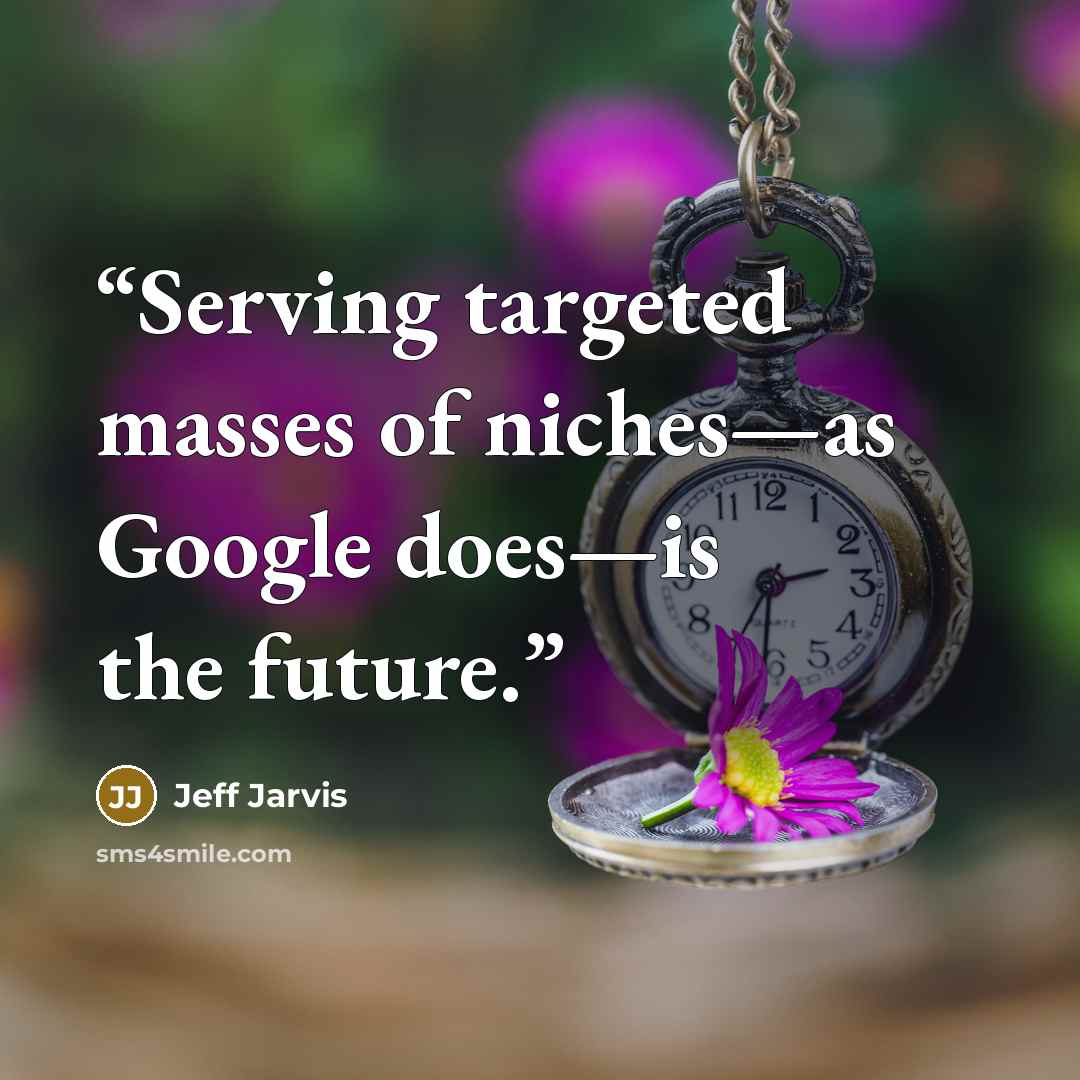 “Serving targeted masses of niches—as Google does—is the future.” quote by Jeff Jarvis