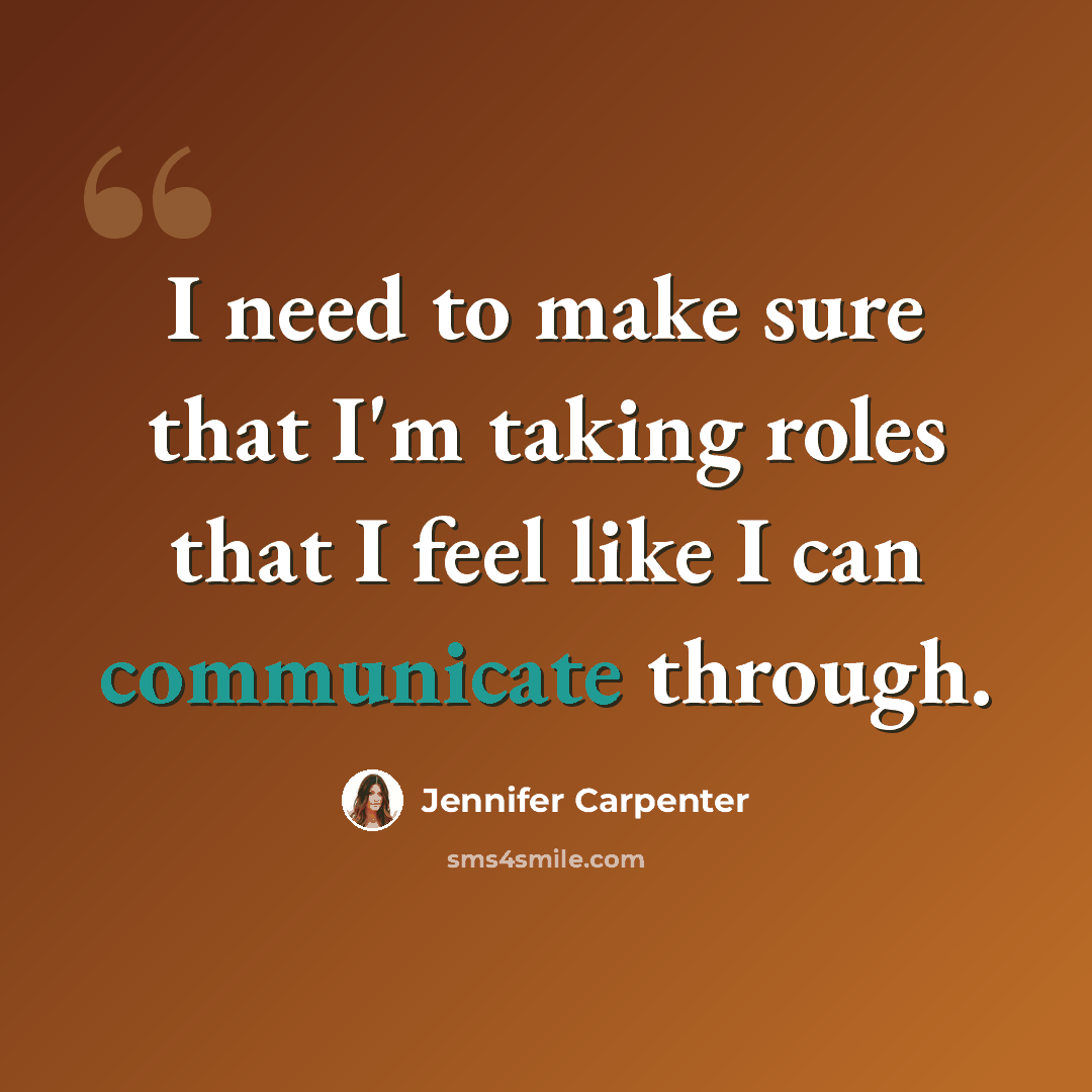 “I need to make sure that I'm taking roles that I feel like I can communicate through.” quote by Jennifer Carpenter