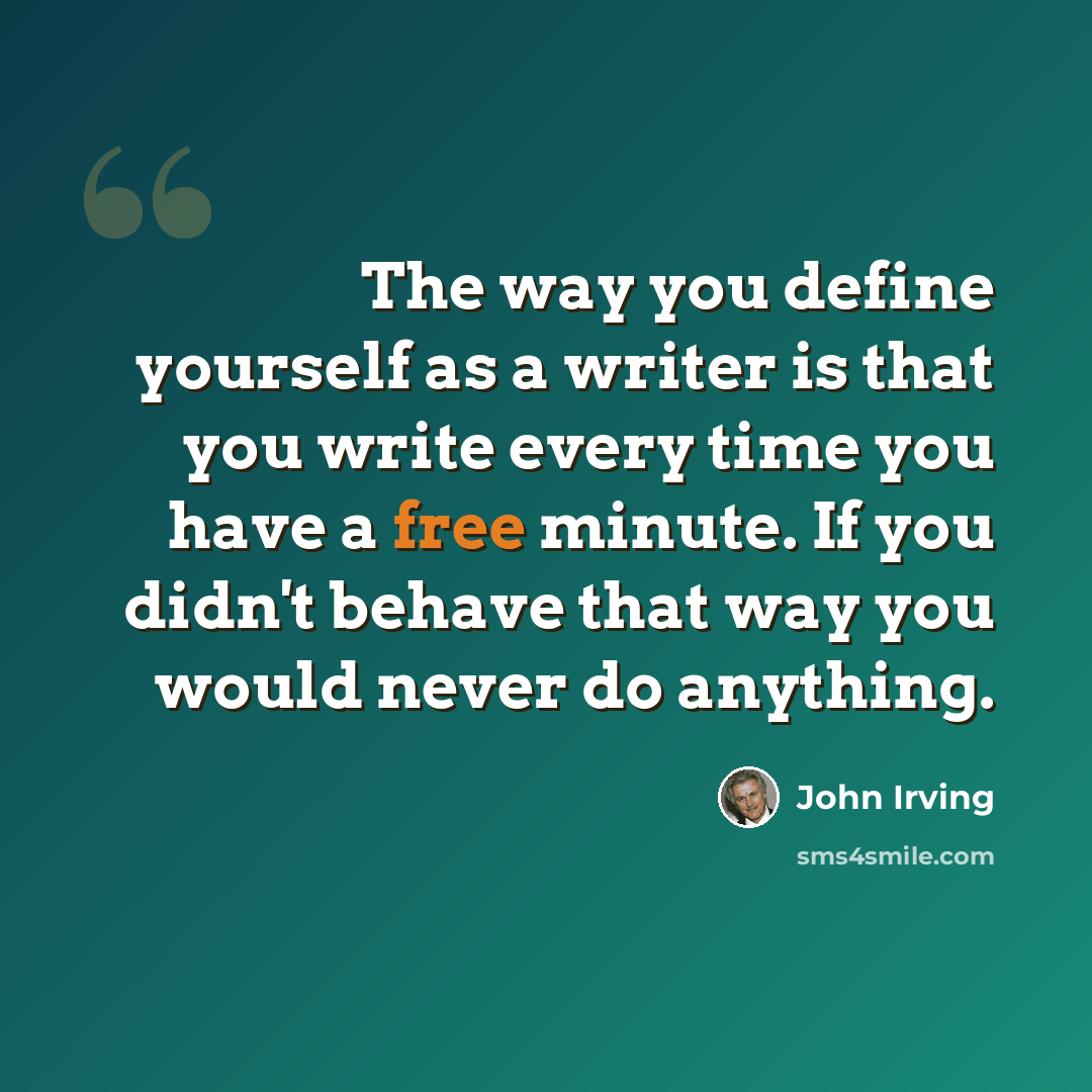 “The way you define yourself as a writer is that you write every time you have a free minute. If you didn't behave that way you would never do anything.” quote by John Irving