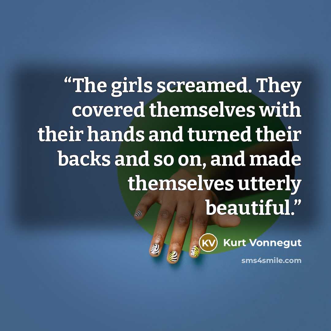 “The girls screamed. They covered themselves with their hands and turned their backs and so on, and made themselves utterly beautiful.” quote by Kurt Vonnegut
