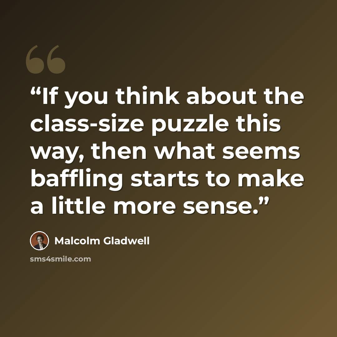 “If you think about the class-size puzzle this way, then what seems baffling starts to make a little more sense.” quote by Malcolm Gladwell