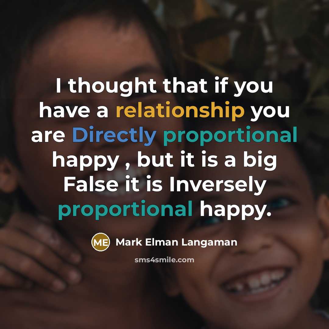 “I thought that if you have a relationship you are Directly proportional happy , but it is a big False it is Inversely proportional happy.” quote by Mark Elman Langaman