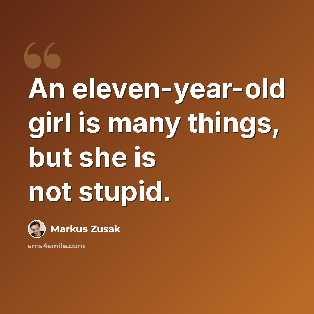 “An eleven-year-old girl is many things, but she is not stupid.” quote by Markus Zusak