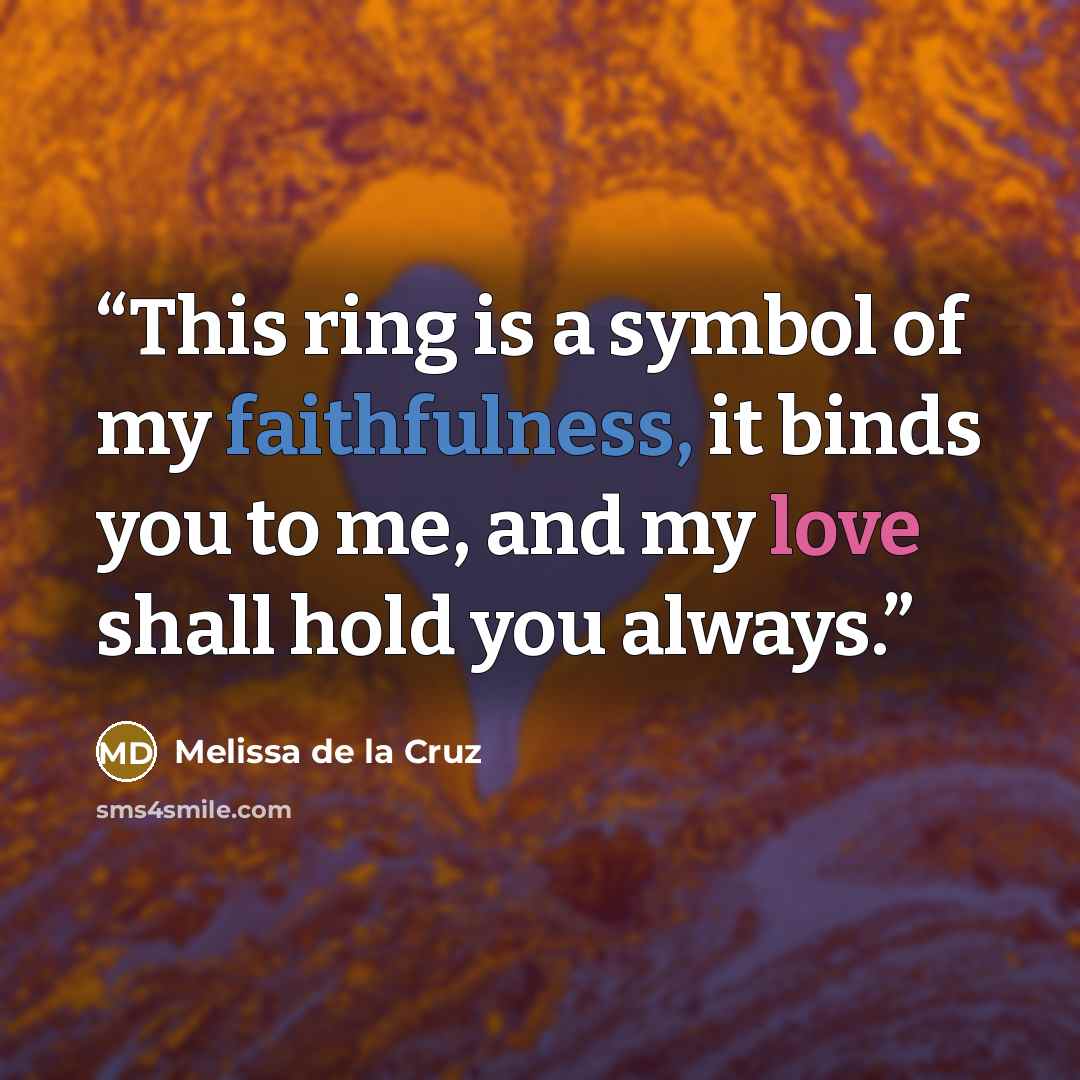 “This ring is a symbol of my faithfulness, it binds you to me, and my love shall hold you always.” quote by Melissa de la Cruz