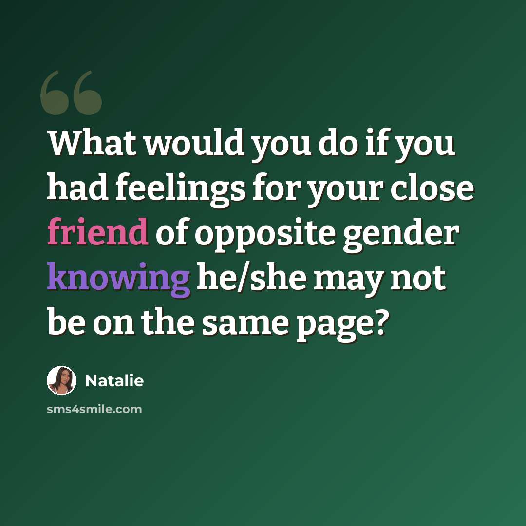“What would you do if you had feelings for your close friend of opposite gender knowing he/she may not be on the same page?” quote by Natalie