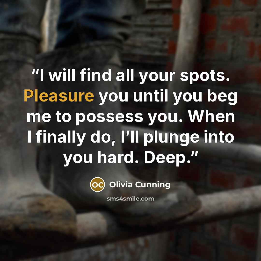 “I will find all your spots. Pleasure you until you beg me to possess you. When I finally do, I’ll plunge into you hard. Deep.” quote by Olivia Cunning