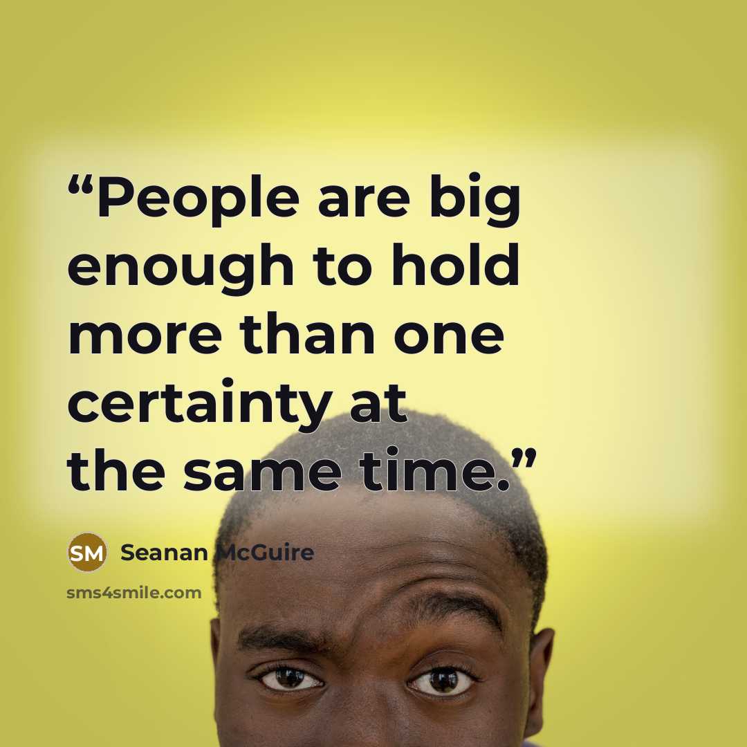 “People are big enough to hold more than one certainty at the same time.” quote by Seanan McGuire