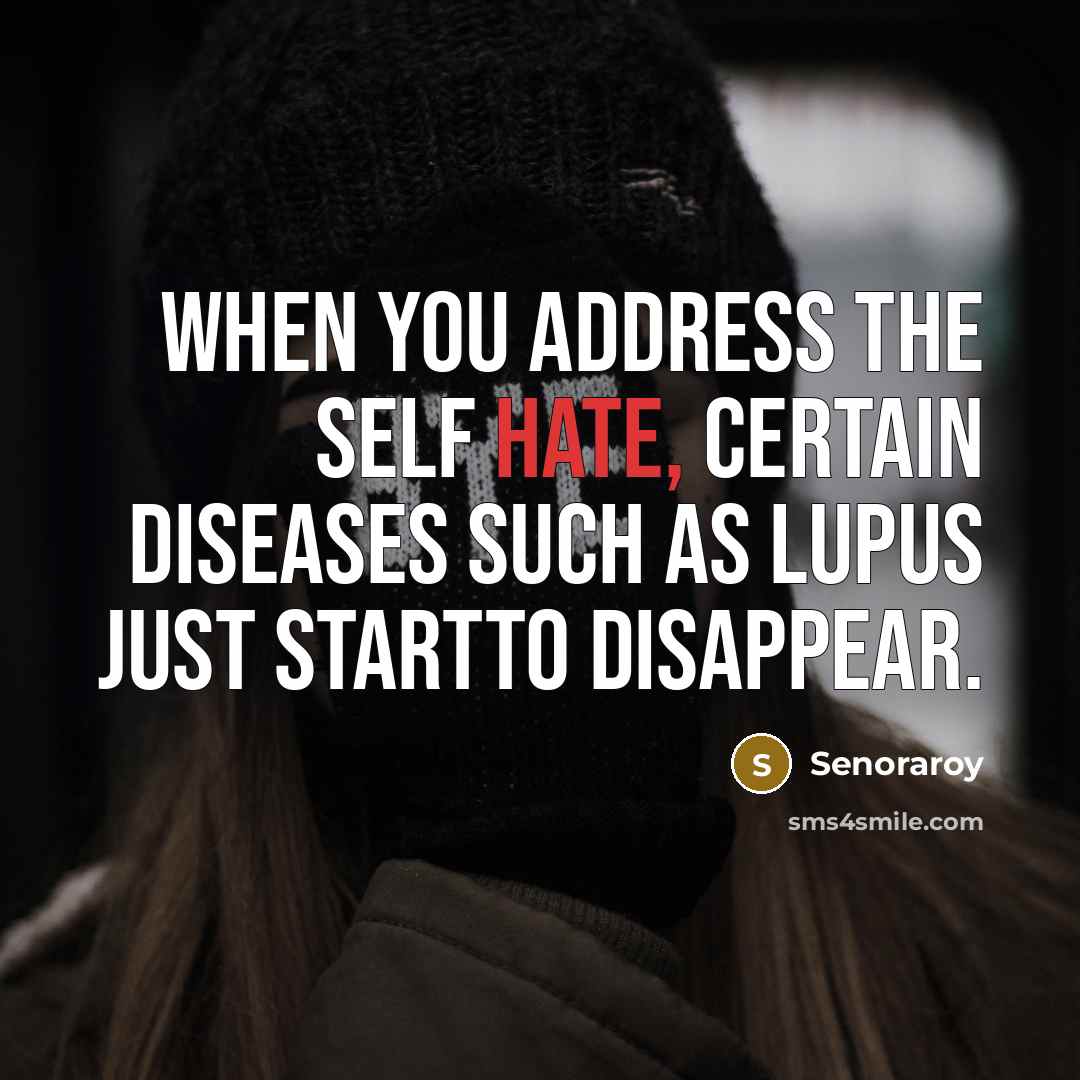 “When you address the self hate, certain diseases such as lupus just startto disappear.” quote by Senoraroy