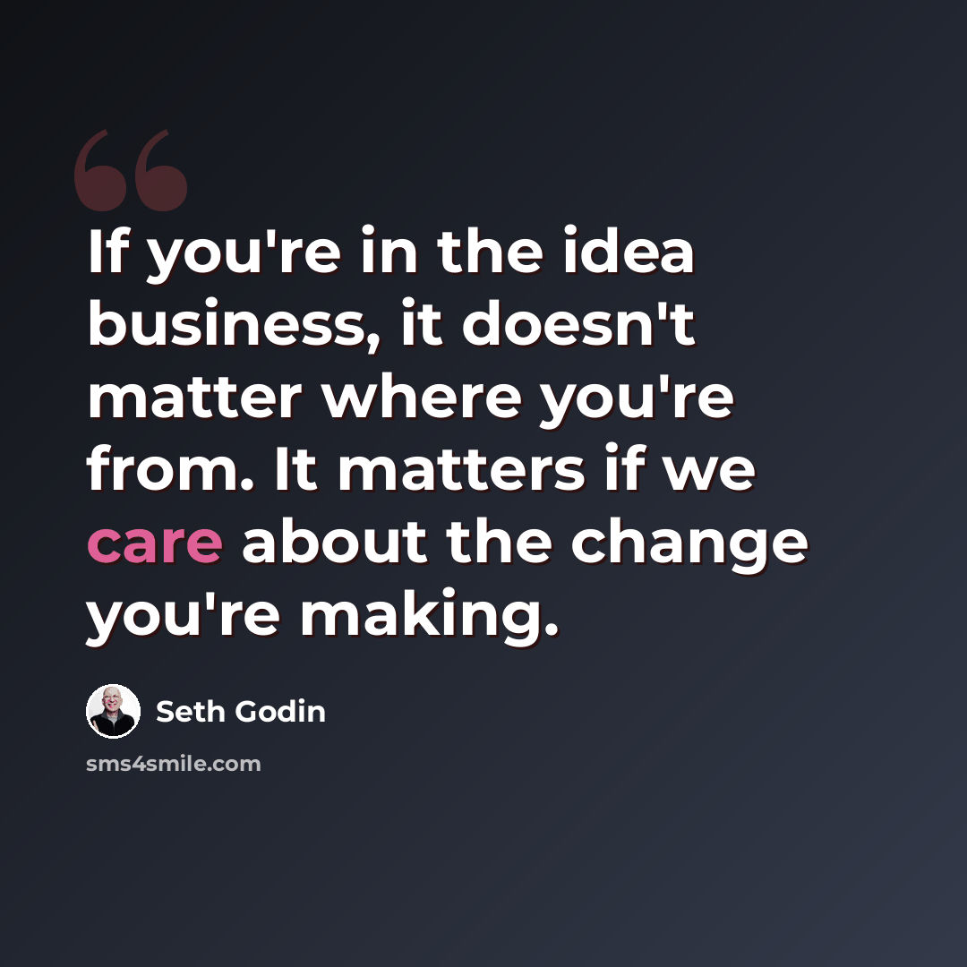 “If you're in the idea business, it doesn't matter where you're from. It matters if we care about the change you're making.” quote by Seth Godin