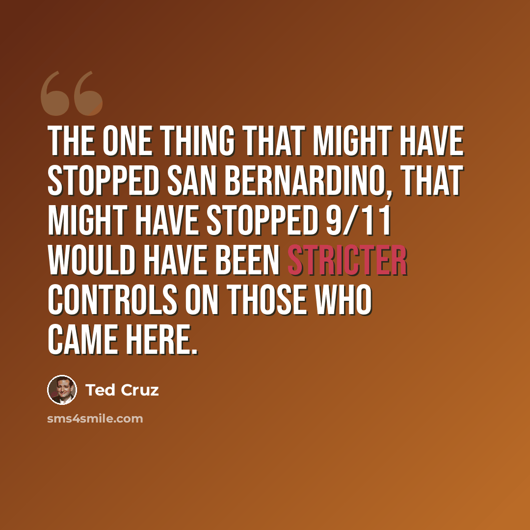 “The one thing that might have stopped San Bernardino, that might have stopped 9/11 would have been stricter controls on those who came here.” quote by Ted Cruz