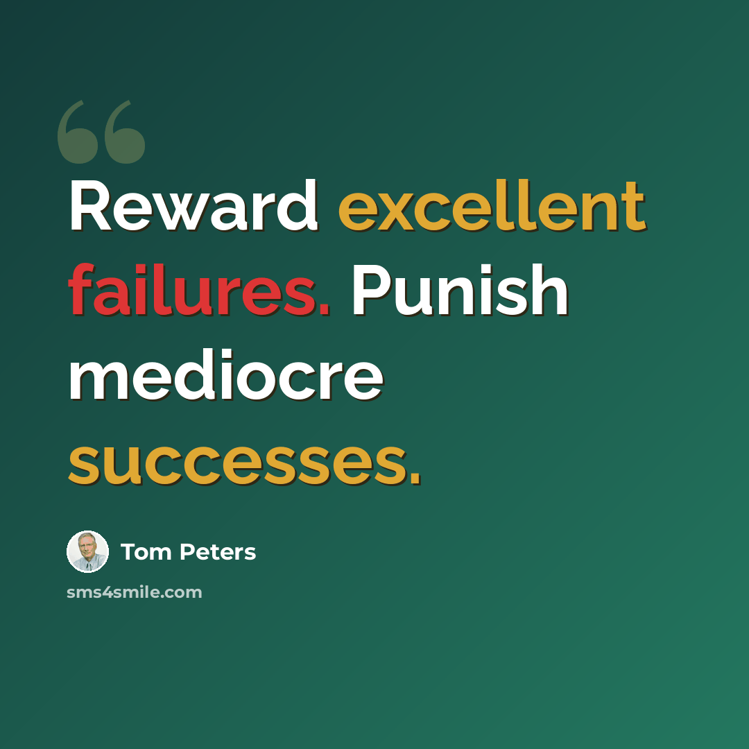 “Reward excellent failures. Punish mediocre successes.” quote by Tom Peters