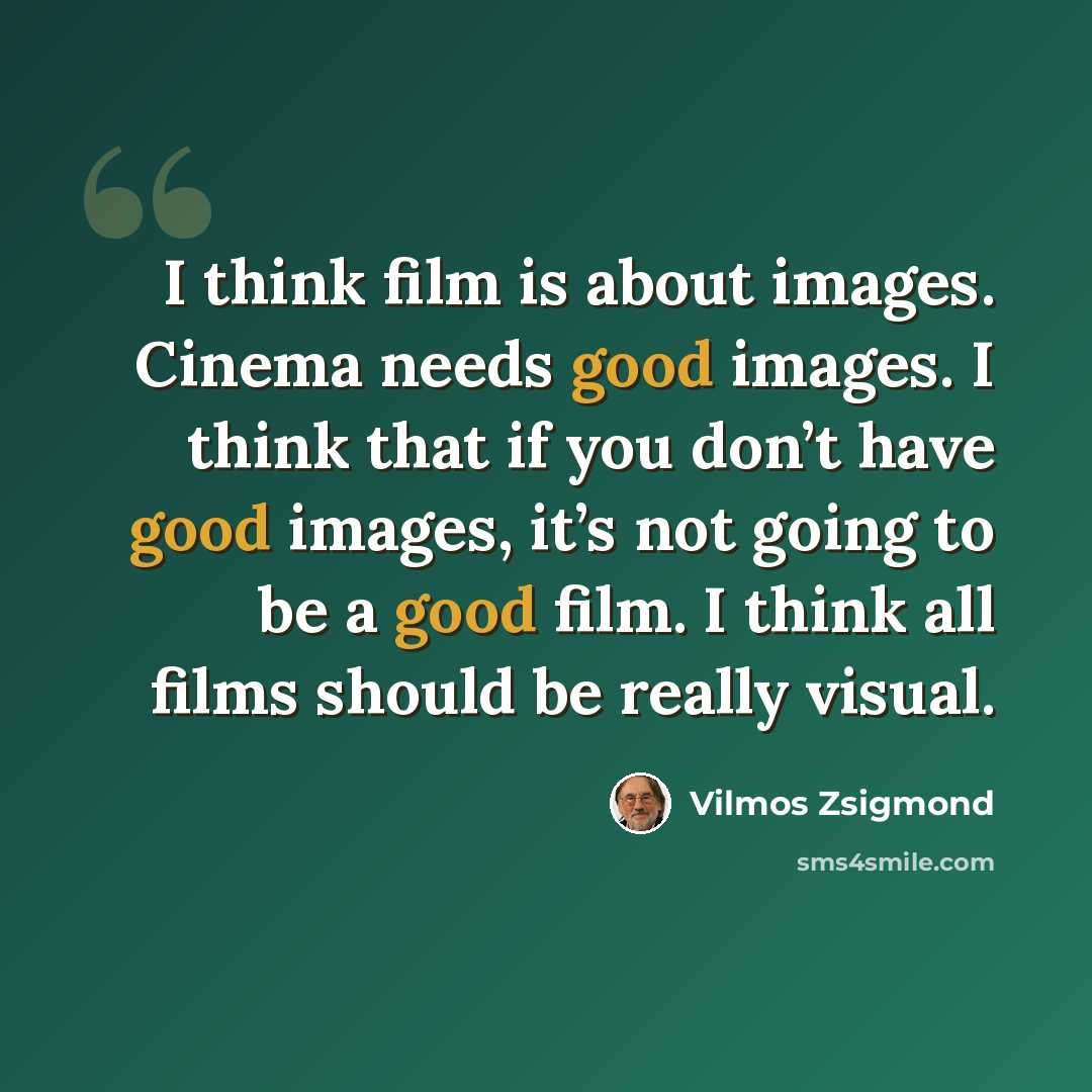“I think film is about images. Cinema needs good images. I think that if you don’t have good images, it’s not going to be a good film. I think all films should be really visual.” quote by Vilmos Zsigmond