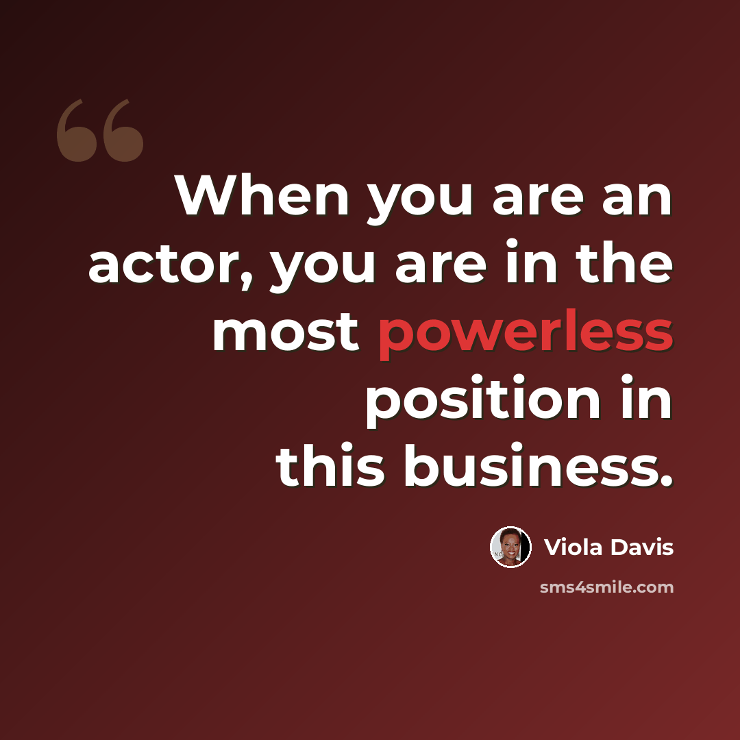 “When you are an actor, you are in the most powerless position in this business.” quote by Viola Davis