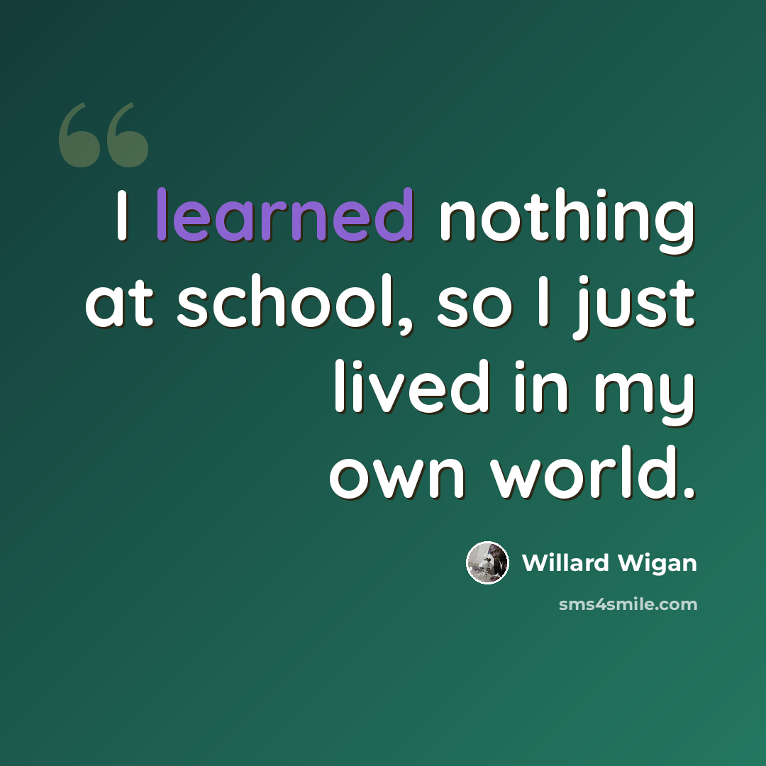 “I learned nothing at school, so I just lived in my own world.” quote by Willard Wigan