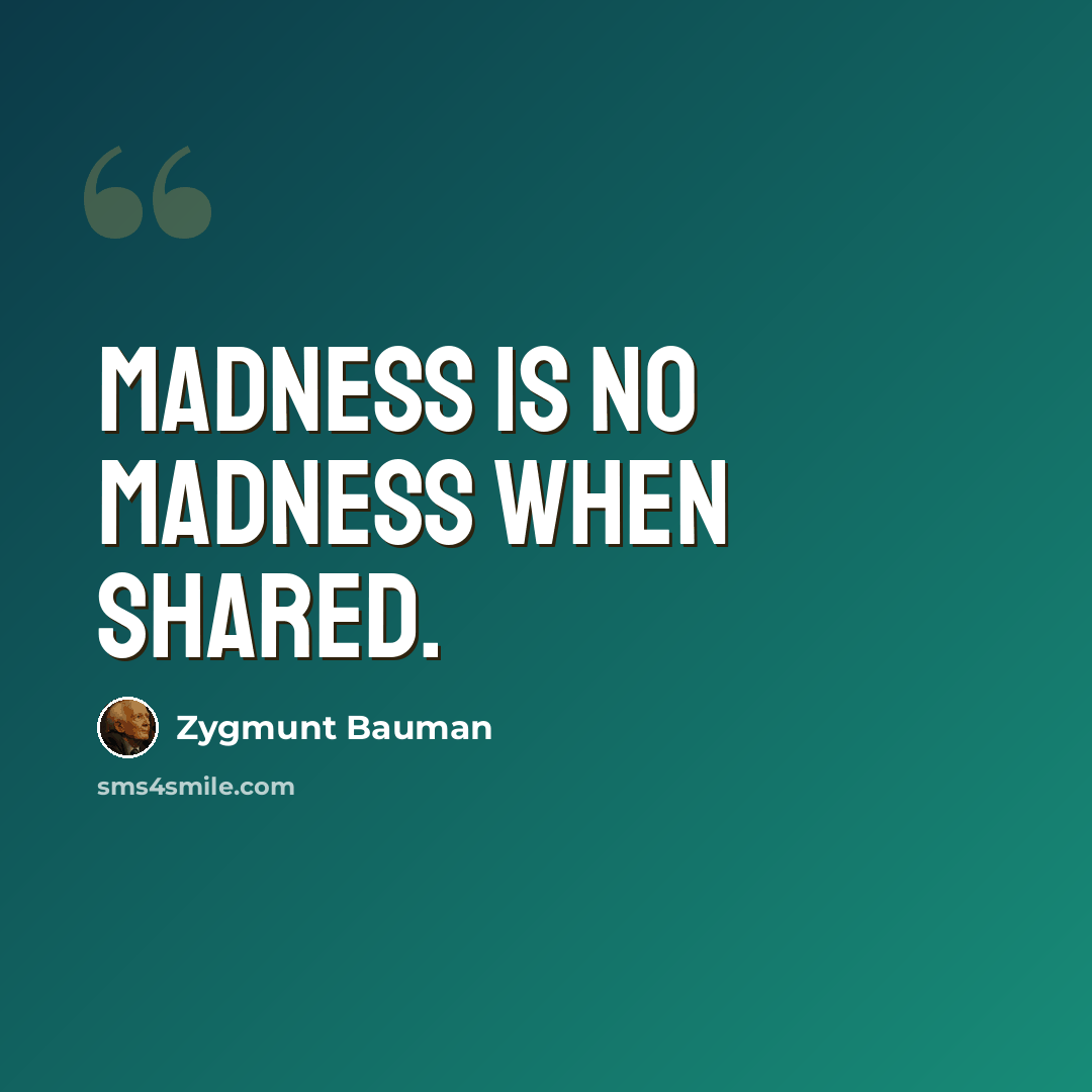 “Madness is no madness when shared.” quote by Zygmunt Bauman