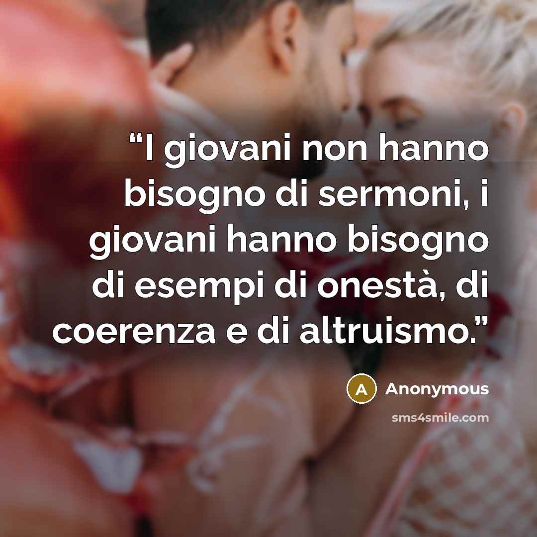 “I giovani non hanno bisogno di sermoni, i giovani hanno bisogno di esempi di onestà, di coerenza e di altruismo.” quote by Anonymous