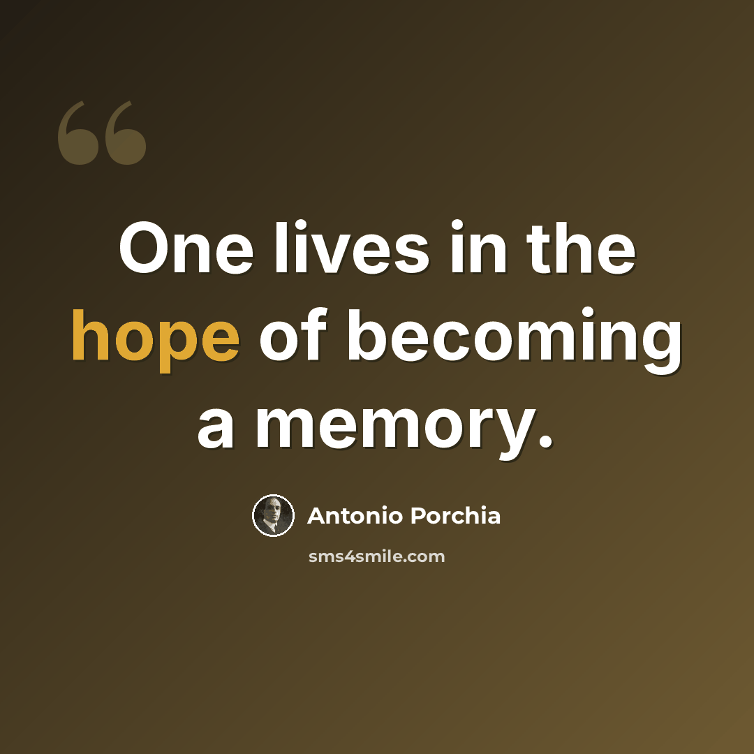 “One lives in the hope of becoming a memory.” quote by Antonio Porchia