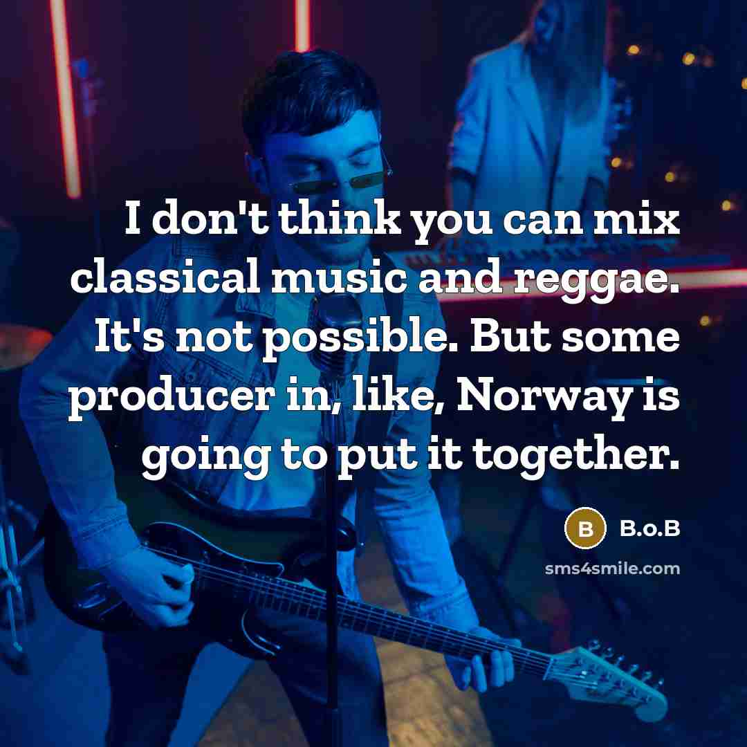“I don't think you can mix classical music and reggae. It's not possible. But some producer in, like, Norway is going to put it together.” quote by B.o.B