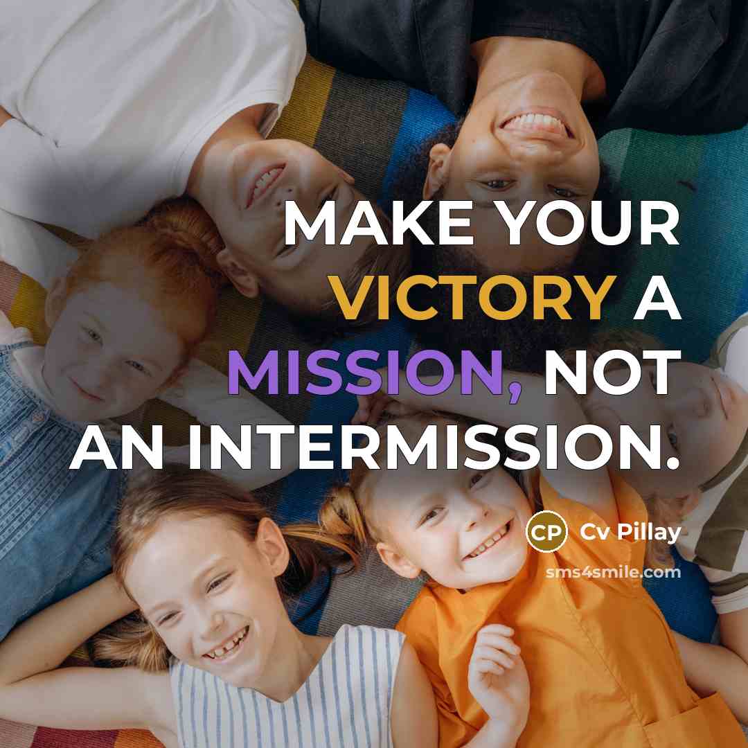 “MAKE YOUR VICTORY A MISSION, NOT AN INTERMISSION.” quote by Cv Pillay