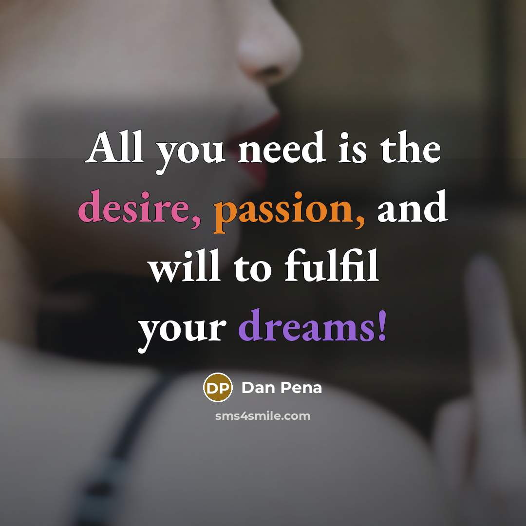“All you need is the desire, passion, and will to fulfil your dreams!” quote by Dan Pena