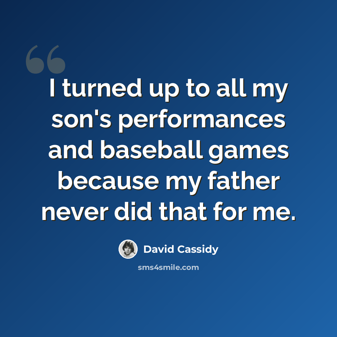 “I turned up to all my son's performances and baseball games because my father never did that for me.” quote by David Cassidy
