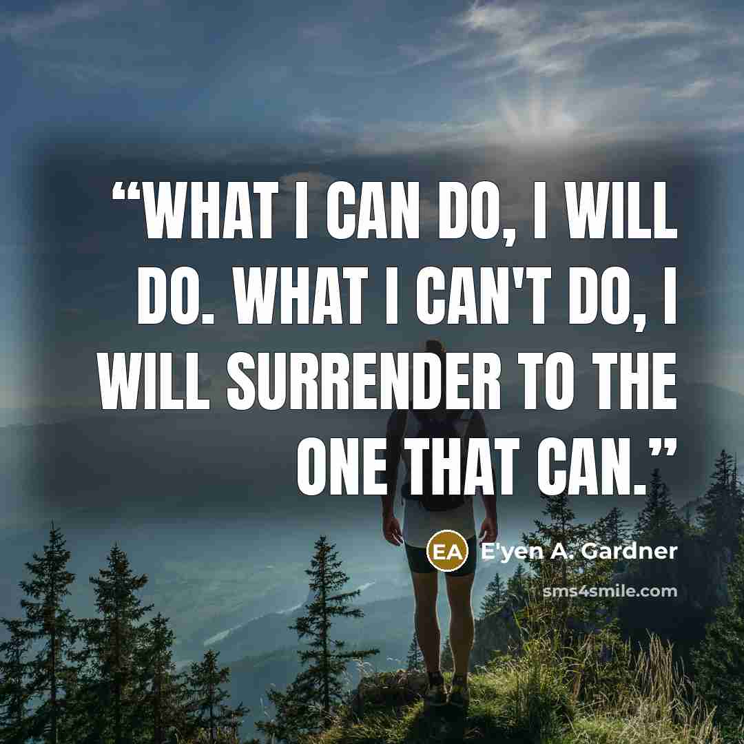 “What I can do, I will do. What I can't do, I will surrender to the one that can.” quote by E'yen A. Gardner