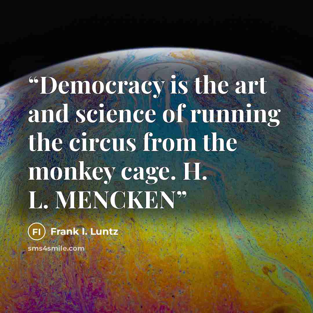 “Democracy is the art and science of running the circus from the monkey cage. H. L. MENCKEN” quote by Frank I. Luntz