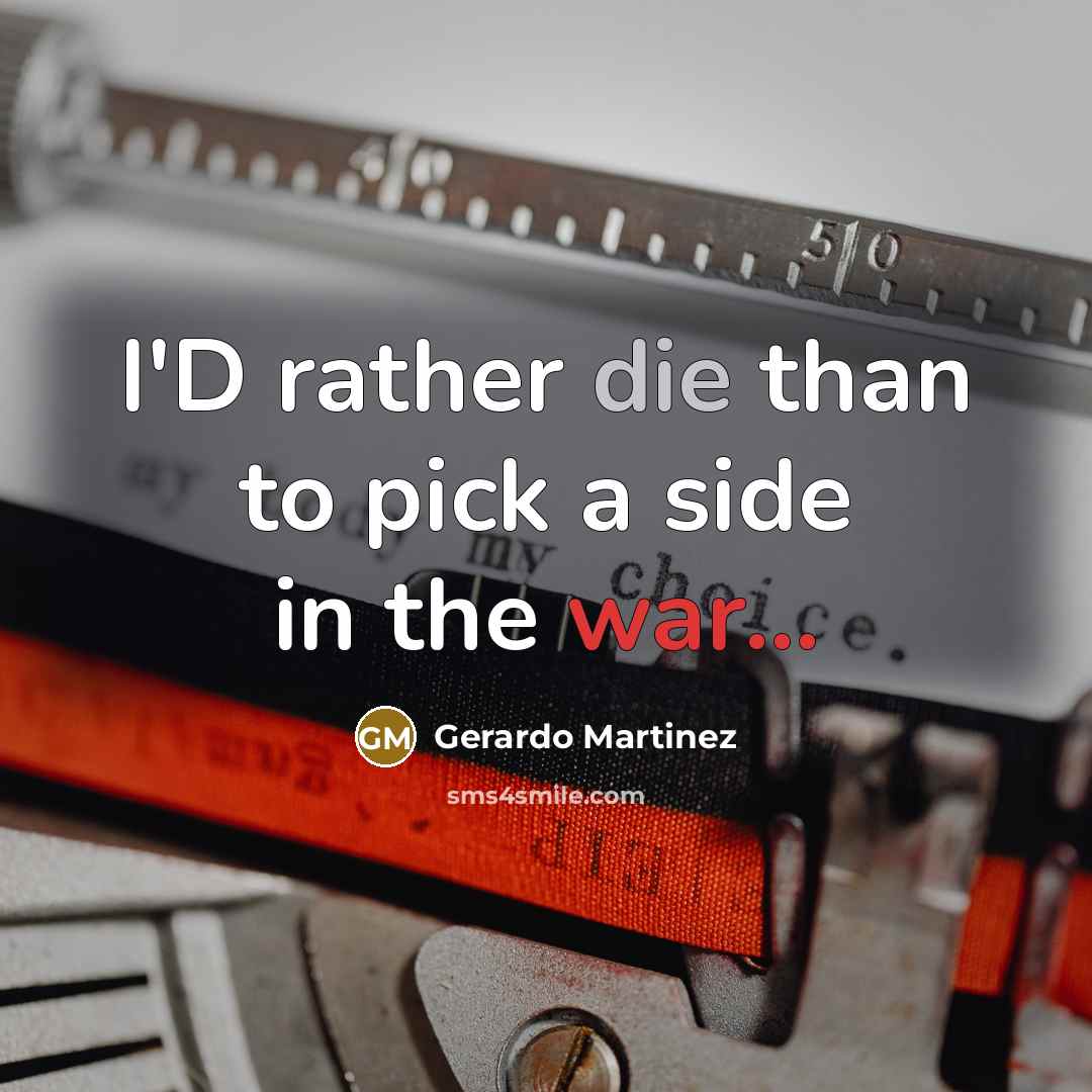 “I'D rather die than to pick a side in the war...” quote by Gerardo Martinez