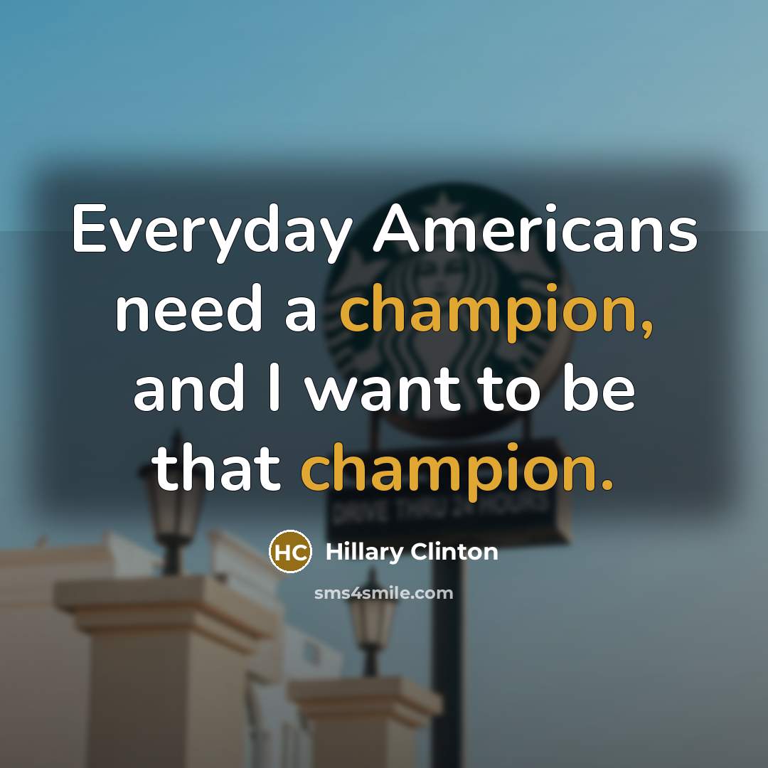 “Everyday Americans need a champion, and I want to be that champion.” quote by Hillary Clinton