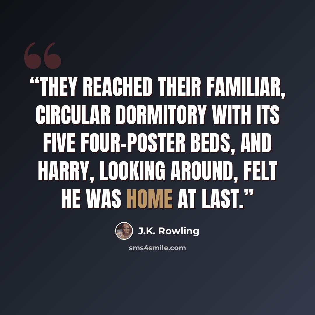 “They reached their familiar, circular dormitory with its five four-poster beds, and Harry, looking around, felt he was home at last.” quote by J.K. Rowling
