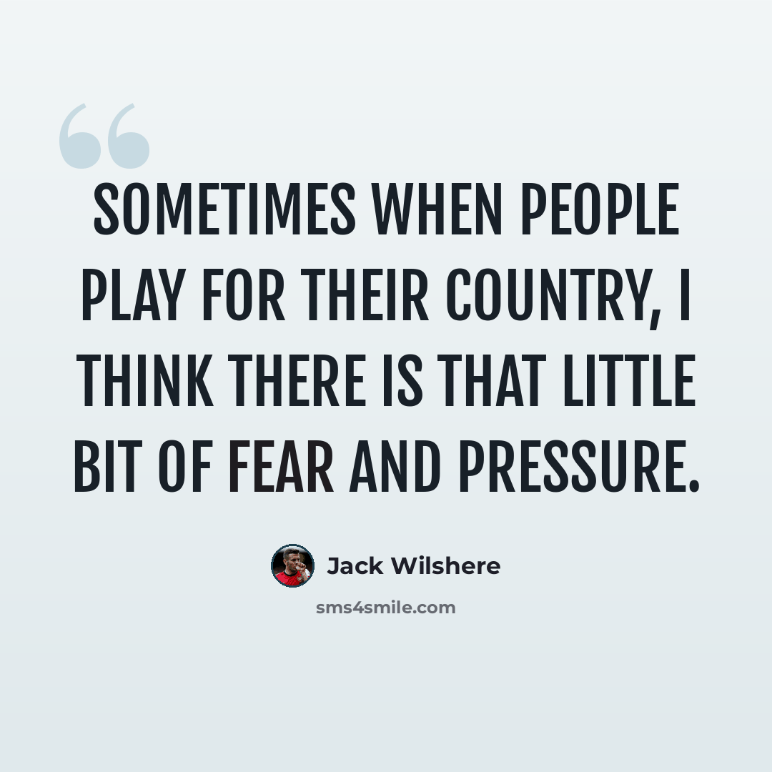 “Sometimes when people play for their country, I think there is that little bit of fear and pressure.” quote by Jack Wilshere
