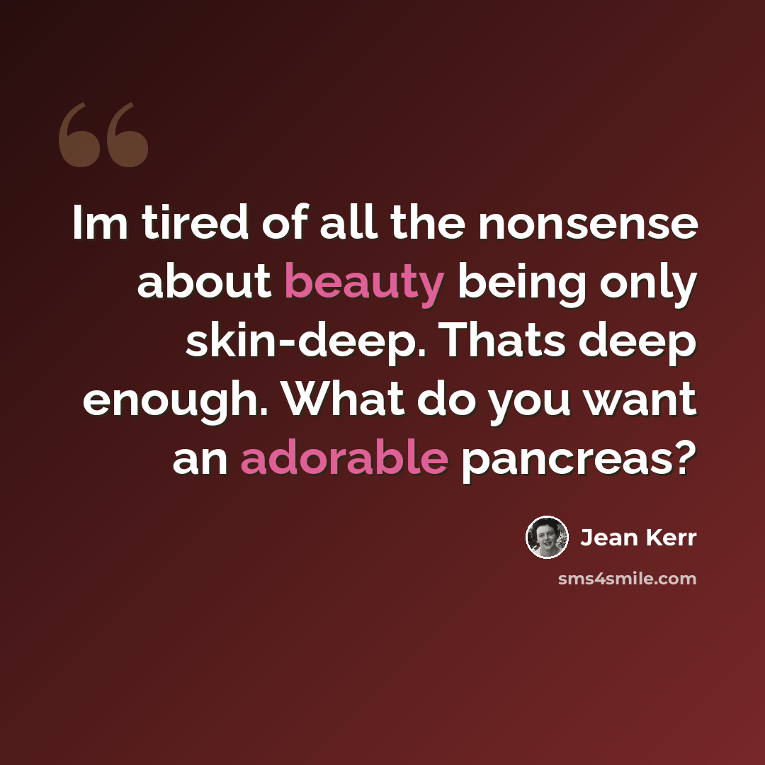 “Im tired of all the nonsense about beauty being only skin-deep. Thats deep enough. What do you want an adorable pancreas?” quote by Jean Kerr