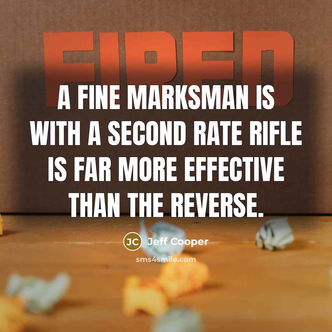 “A fine marksman is with a second rate rifle is far more effective than the reverse.” quote by Jeff Cooper