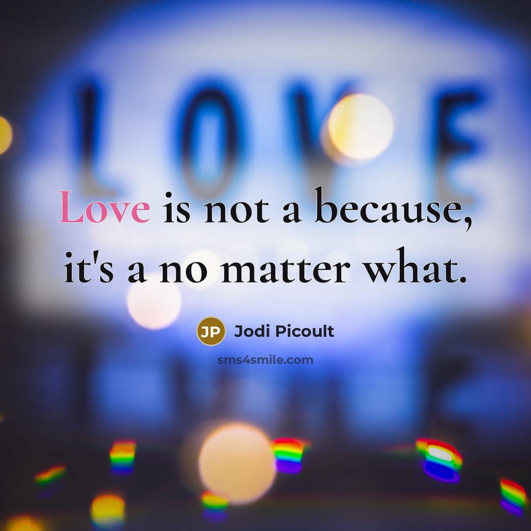 “Love is not a because, it's a no matter what.” quote by Jodi Picoult