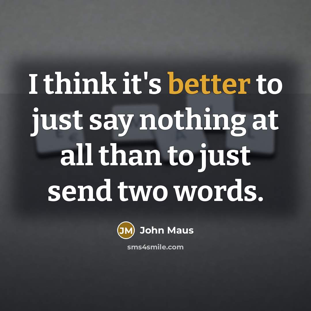 “I think it's better to just say nothing at all than to just send two words.” quote by John Maus